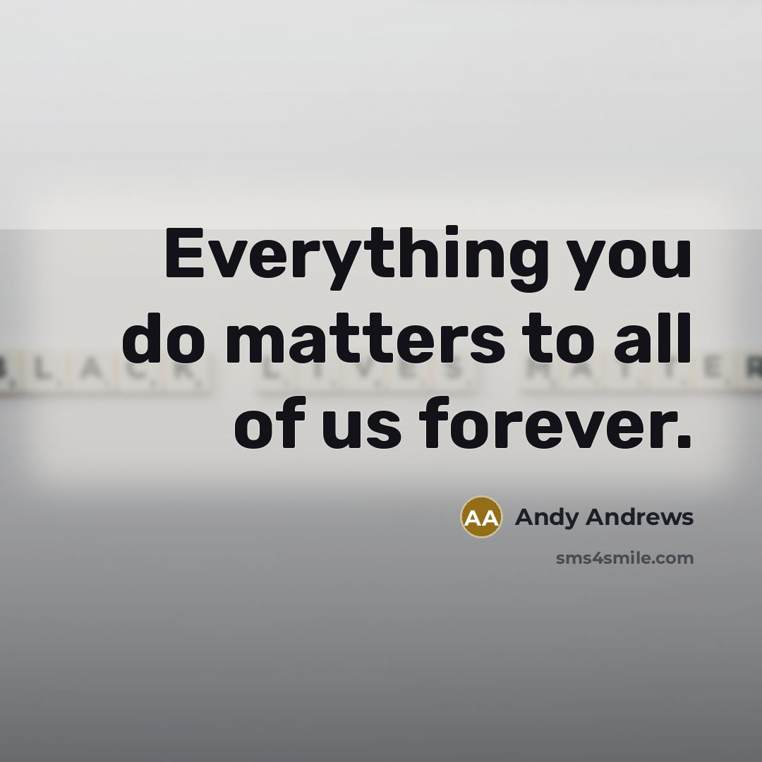“Everything you do matters to all of us forever.…” quote by Andy Andrews