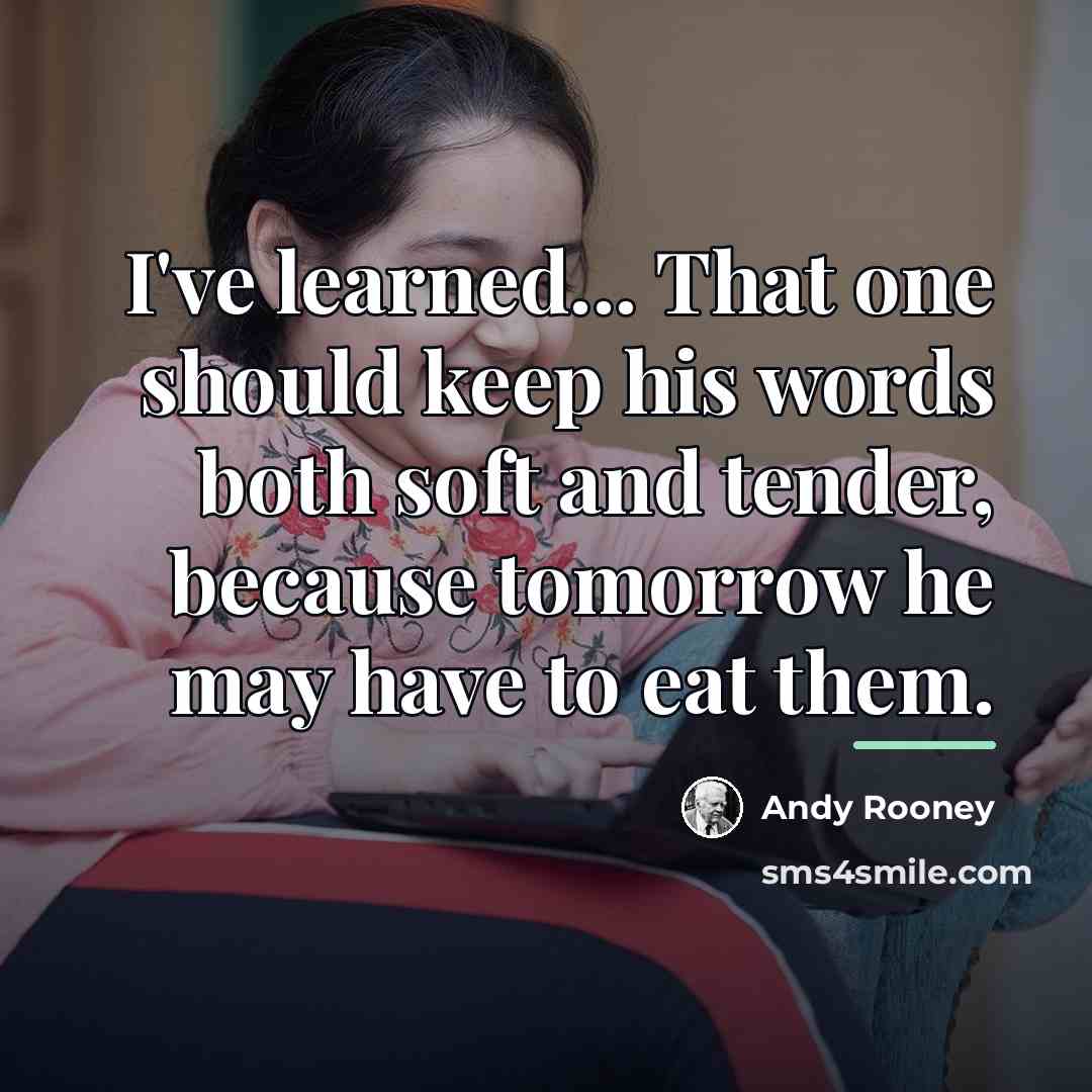 “I've learned... That one should keep his words both soft…” quote by Andy Rooney