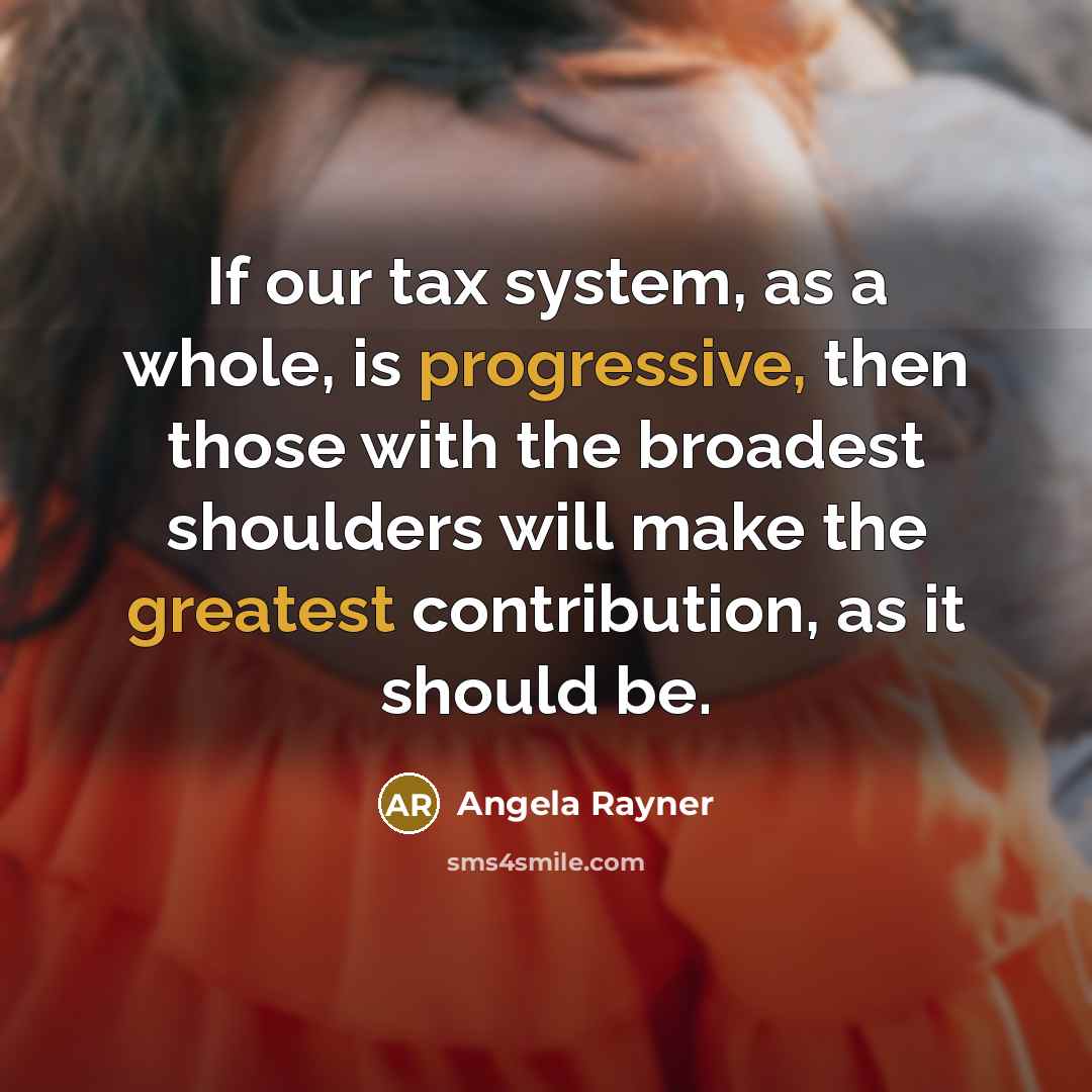 “If our tax system, as a whole, is progressive, then those with the broadest shoulders will make the greatest contribution, as it should be.” quote by Angela Rayner