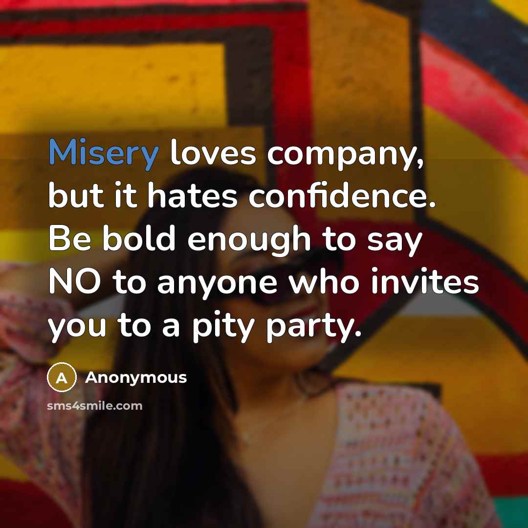 “Misery loves company, but it hates confidence. Be bold enough…” quote by Anonymous
