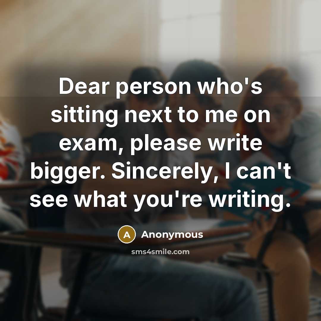 “Dear person who's sitting next to me on exam, please…” quote by Anonymous