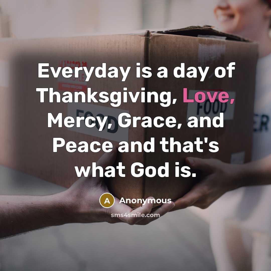 “Everyday is a day of Thanksgiving, Love, Mercy, Grace, and…” quote by Anonymous