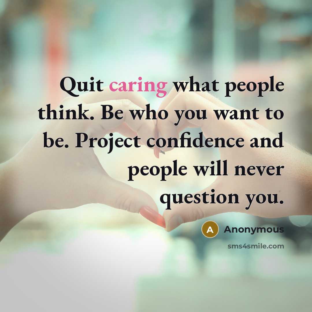 “Quit caring what people think. Be who you want to be. Project confidence and people will never question you.” quote by Anonymous