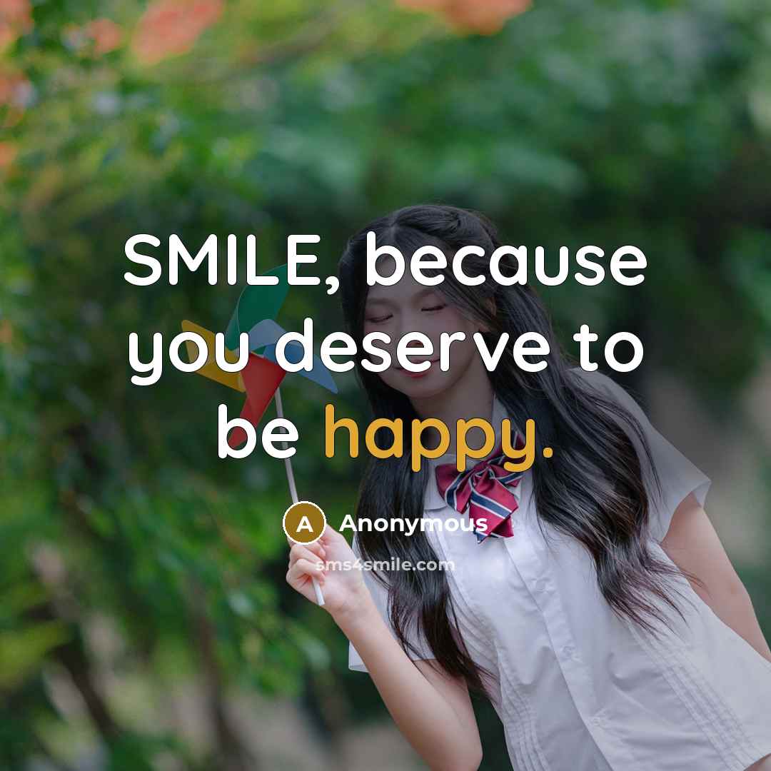 “SMILE, because you deserve to be happy.” quote by Anonymous
