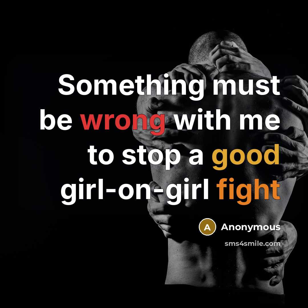 “Something must be wrong with me to stop a good girl-on-girl fight” quote by Anonymous