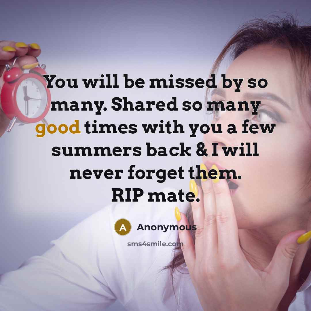 “You will be missed by so many. Shared so many good times with you a few summers back & I will never forget them. RIP mate.” quote by Anonymous