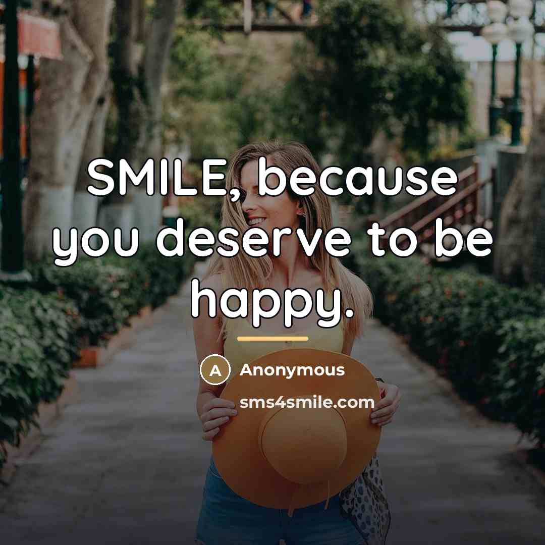 “SMILE, because you deserve to be happy.…” quote by Anonymous