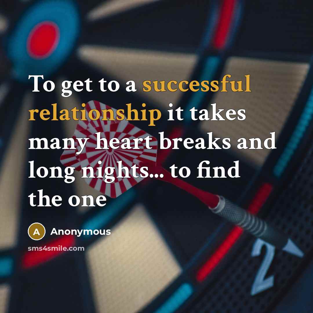 “To get to a successful relationship it takes many heart breaks and long nights... to find the one” quote by Anonymous