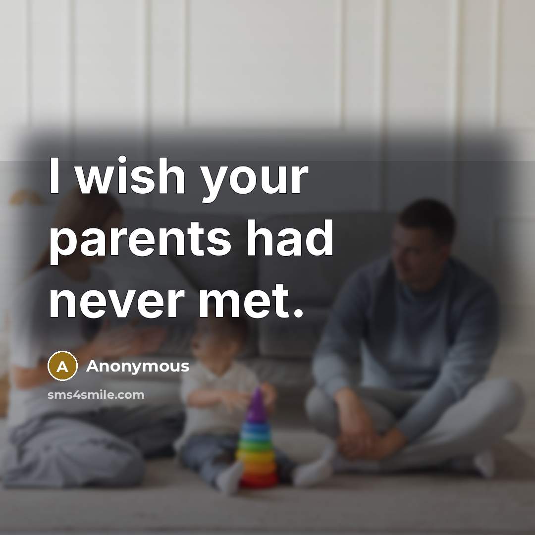 “I wish your parents had never met.…” quote by Anonymous