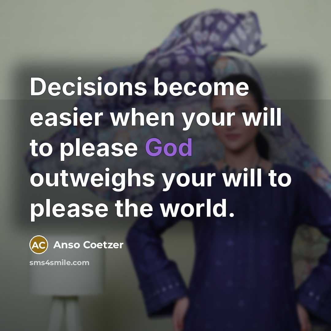 “Decisions become easier when your will to please God outweighs your will to please the world.” quote by Anso Coetzer
