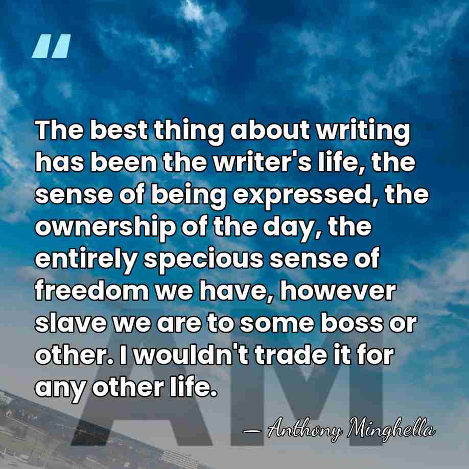 The best thing about writing has been the writer's life, the sense&hellip; - Anthony Minghella