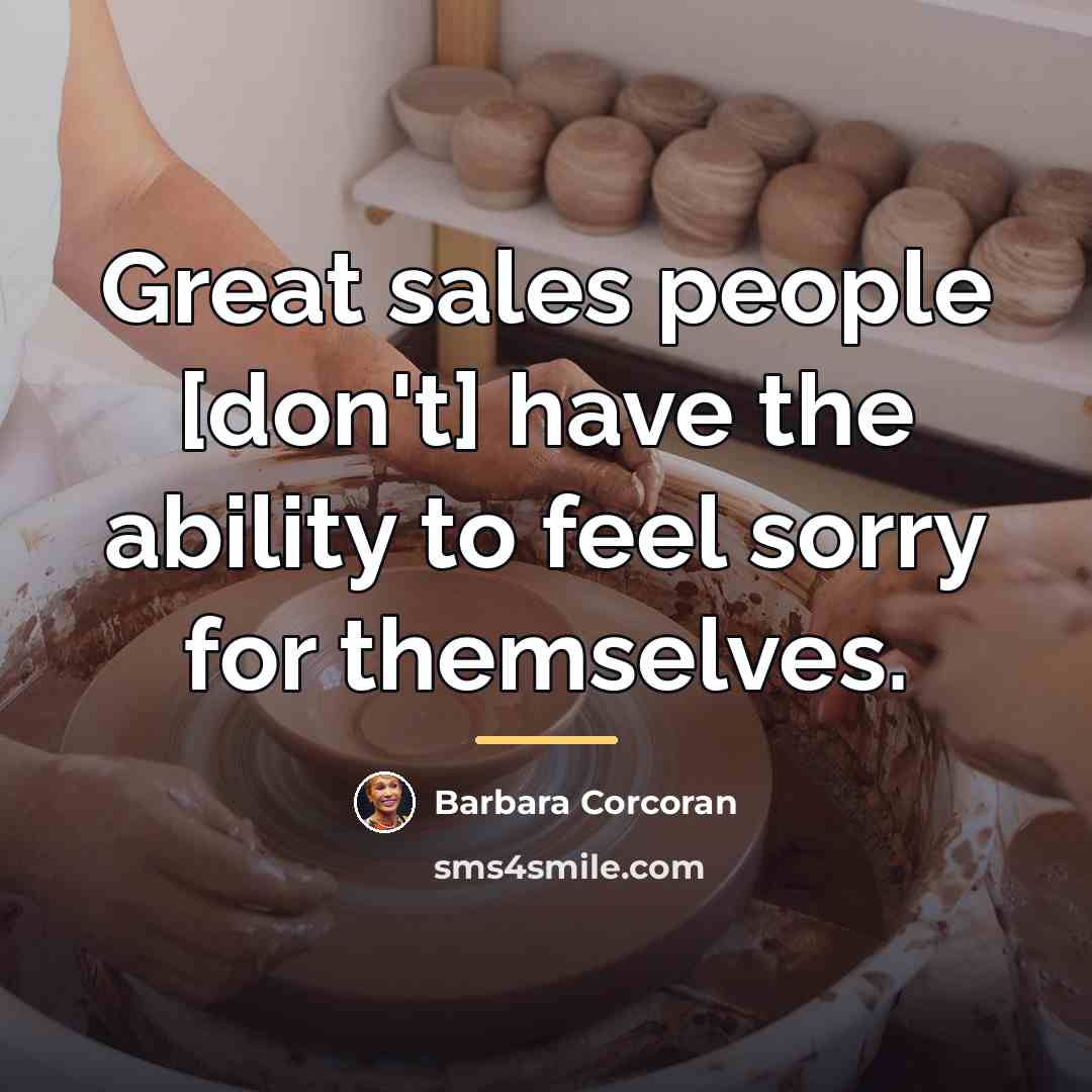 “Great sales people [don't] have the ability to feel sorry…” quote by Barbara Corcoran