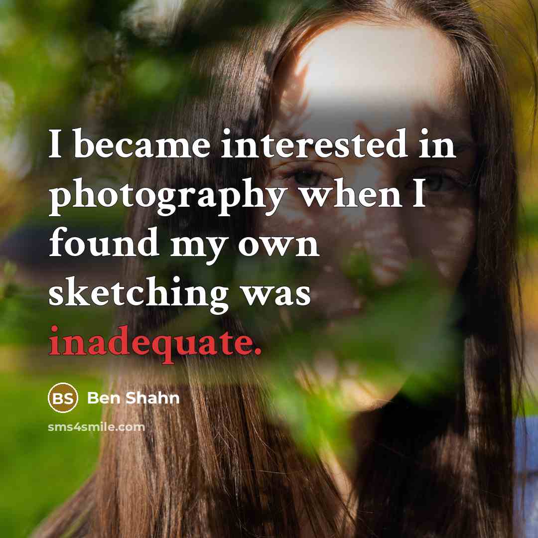 “I became interested in photography when I found my own…” quote by Ben Shahn