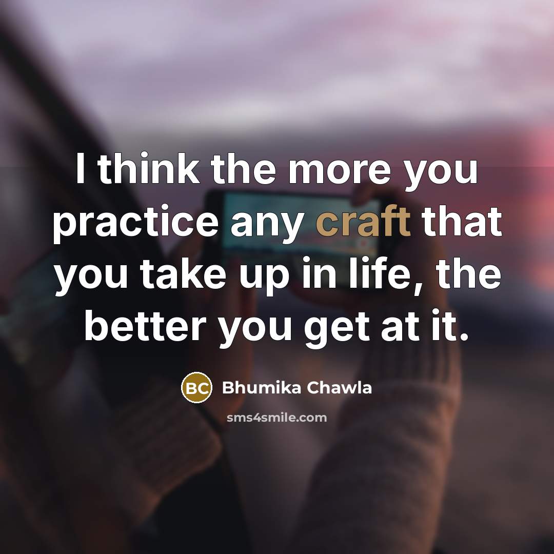 “I think the more you practice any craft that you…” quote by Bhumika Chawla