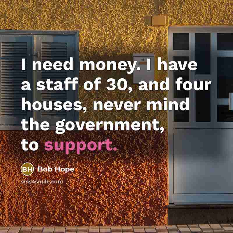 “I need money. I have a staff of 30, and…” quote by Bob Hope