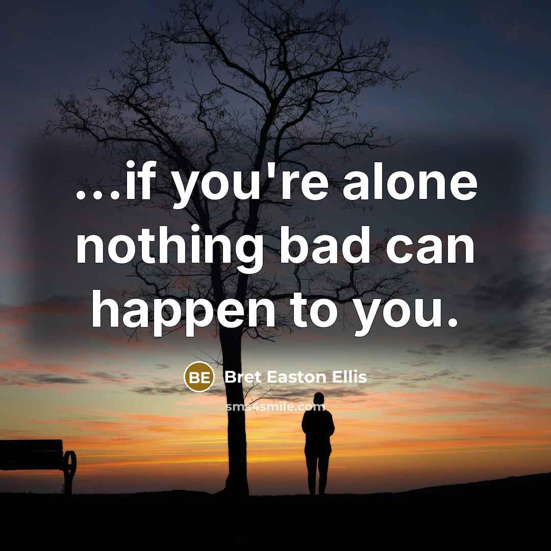 “...if you're alone nothing bad can happen to you.” quote by Bret Easton Ellis