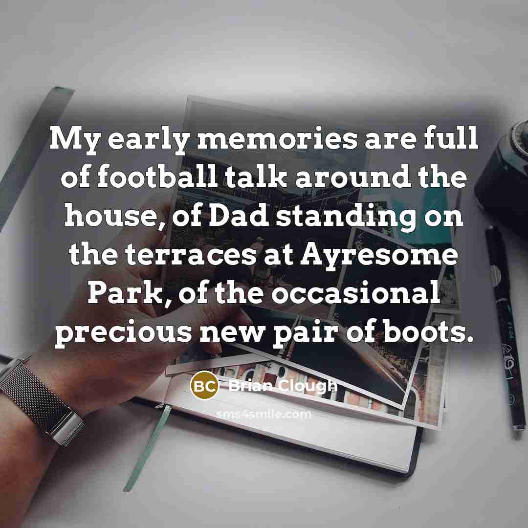 “My early memories are full of football talk around the…” quote by Brian Clough