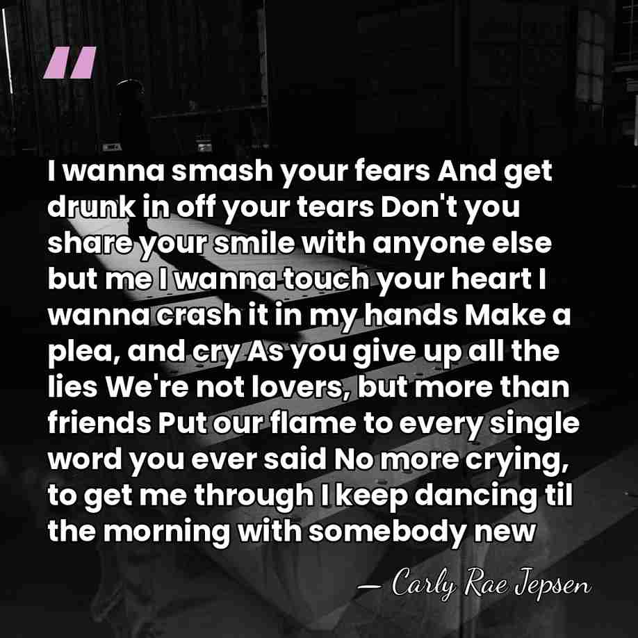 I wanna smash your fears And get drunk in off your tears&hellip; - Carly Rae Jepsen