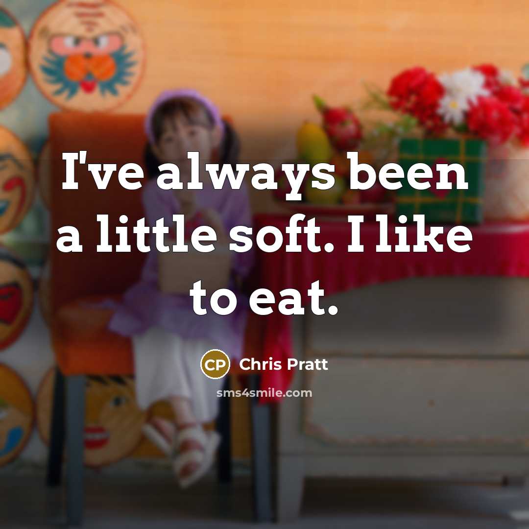 “I've always been a little soft. I like to eat.…” quote by Chris Pratt