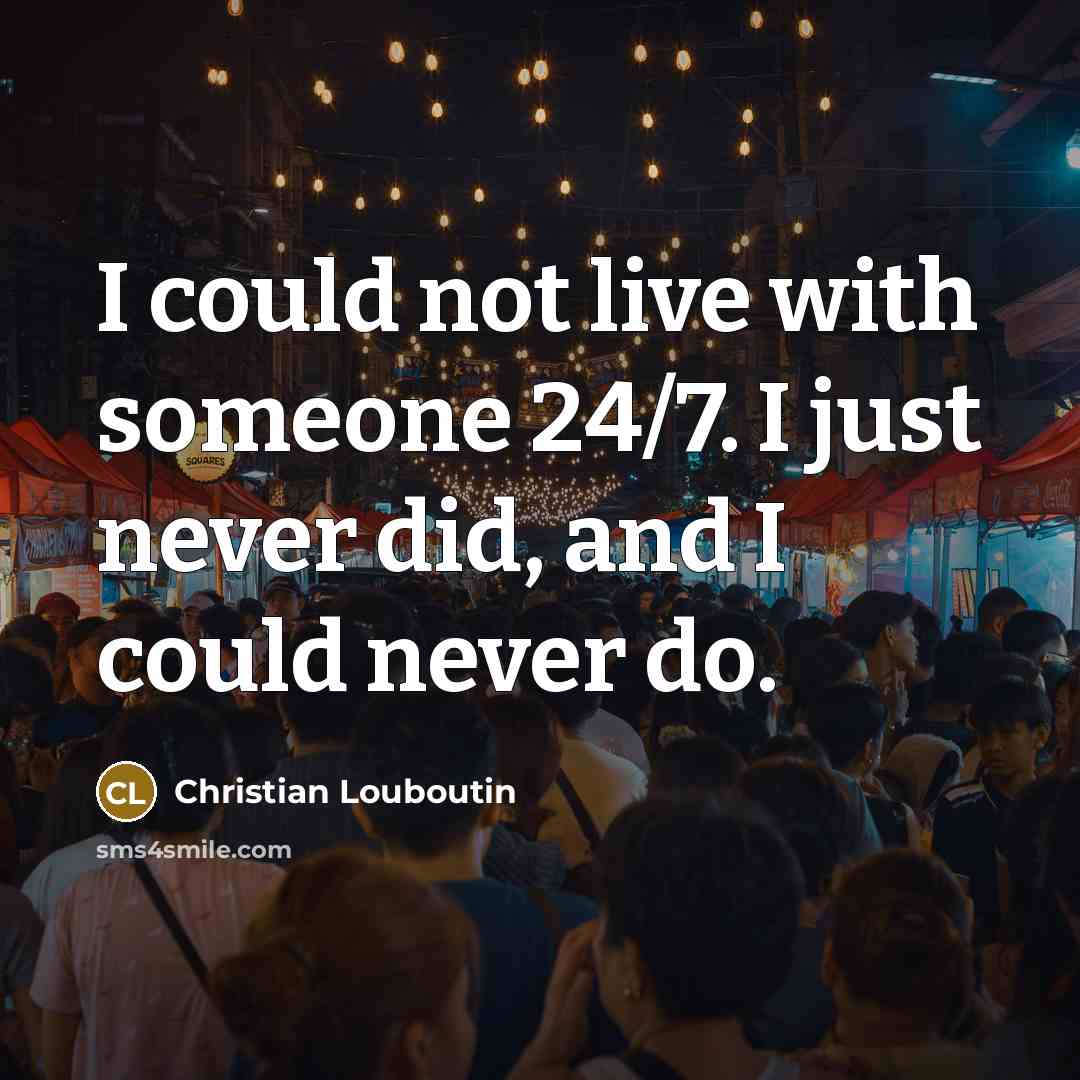 “I could not live with someone 24/7. I just never…” quote by Christian Louboutin