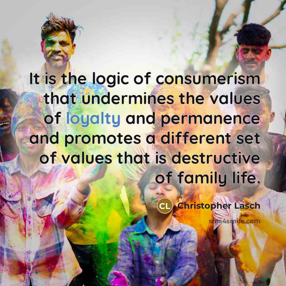 “It is the logic of consumerism that undermines the values…” quote by Christopher Lasch
