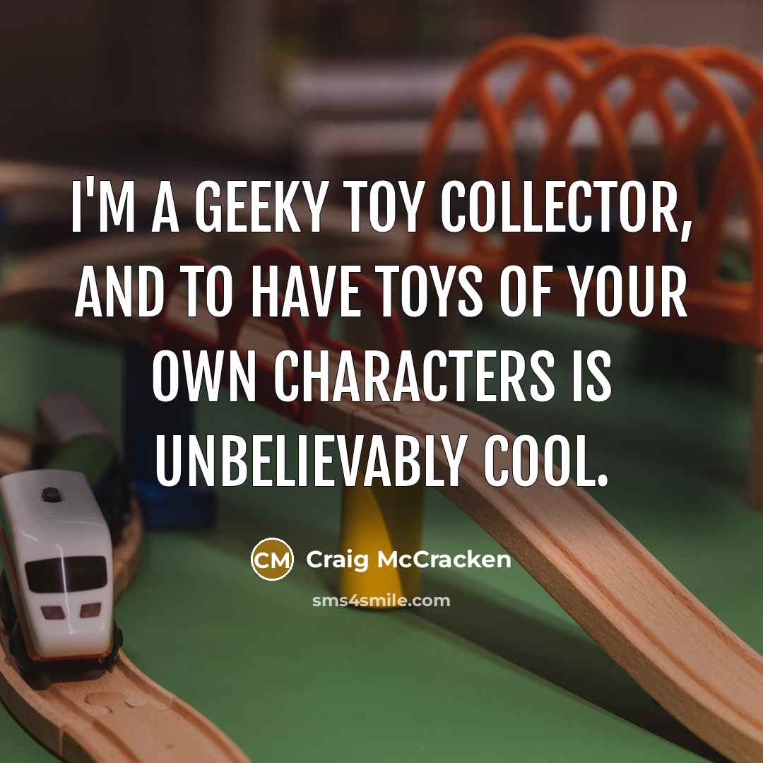 “I'm a geeky toy collector, and to have toys of…” quote by Craig McCracken