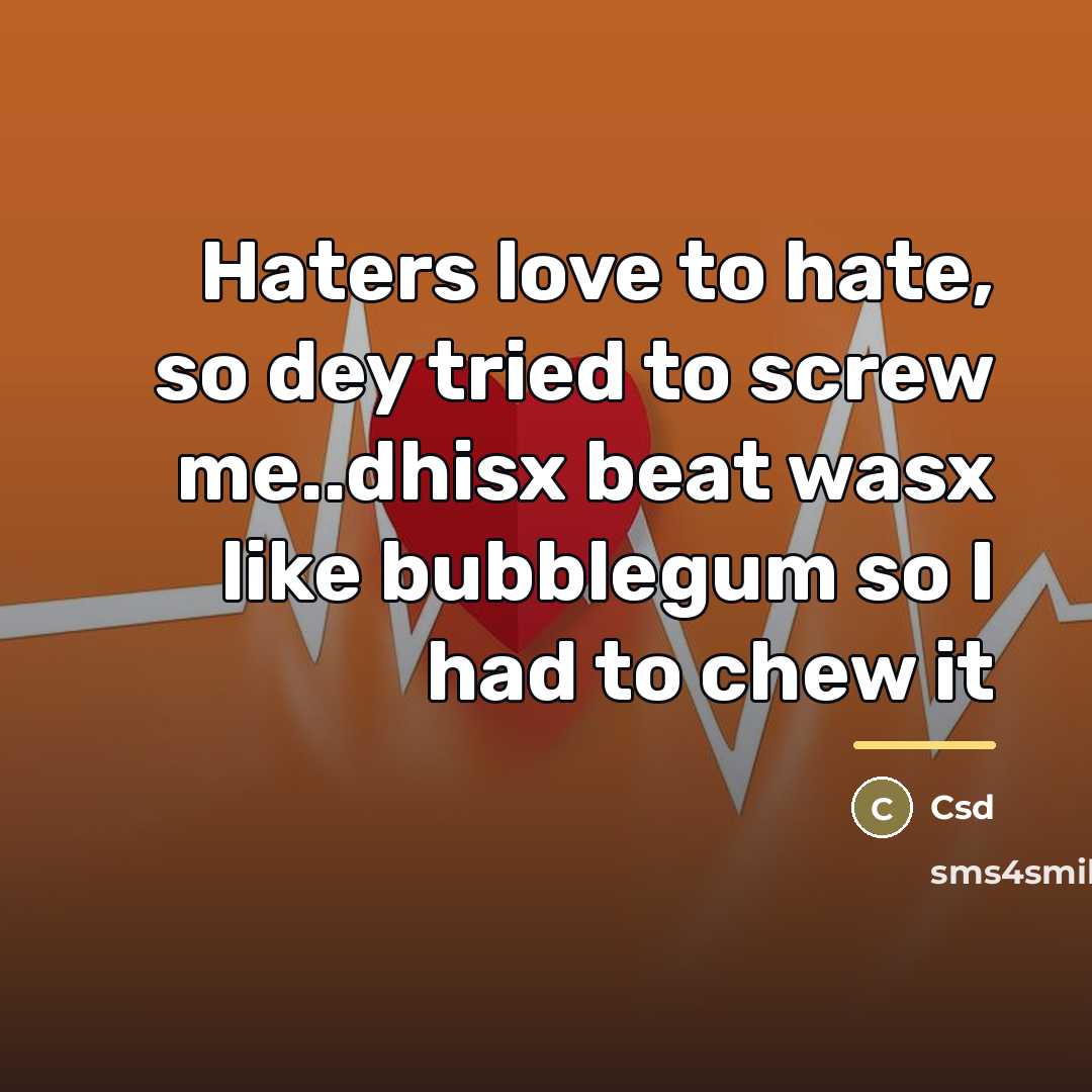 “Haters love to hate, so dey tried to screw me..dhisx…” quote by Csd