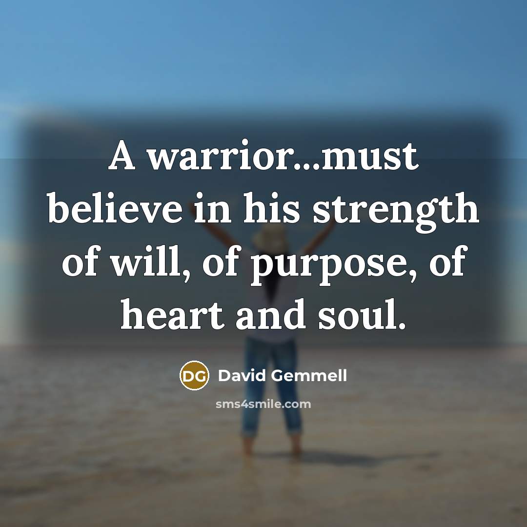 “A warrior...must believe in his strength of will, of purpose,…” quote by David Gemmell