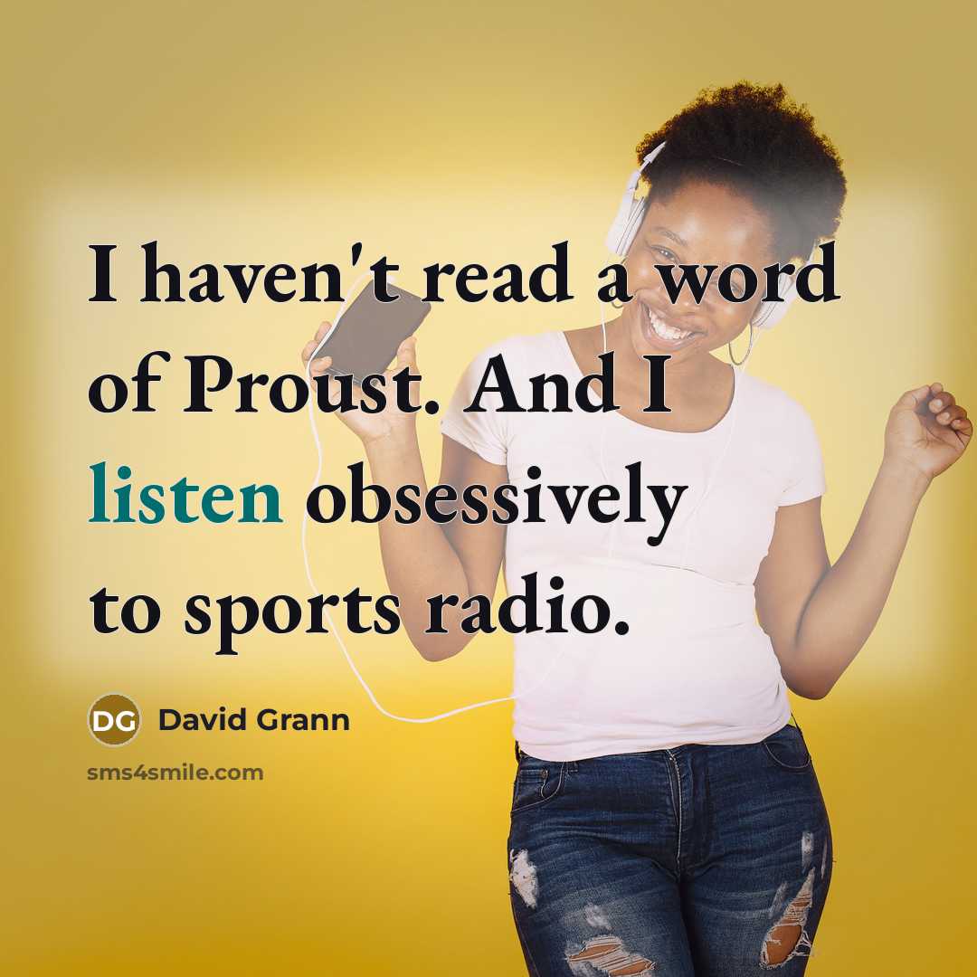 “I haven't read a word of Proust. And I listen…” quote by David Grann