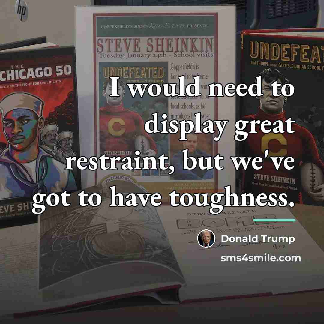 “I would need to display great restraint, but we've got…” quote by Donald Trump