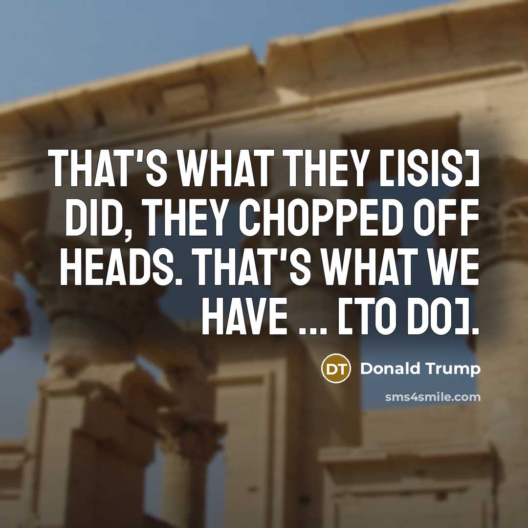 “That's what they [ISIS] did, they chopped off heads. That's…” quote by Donald Trump