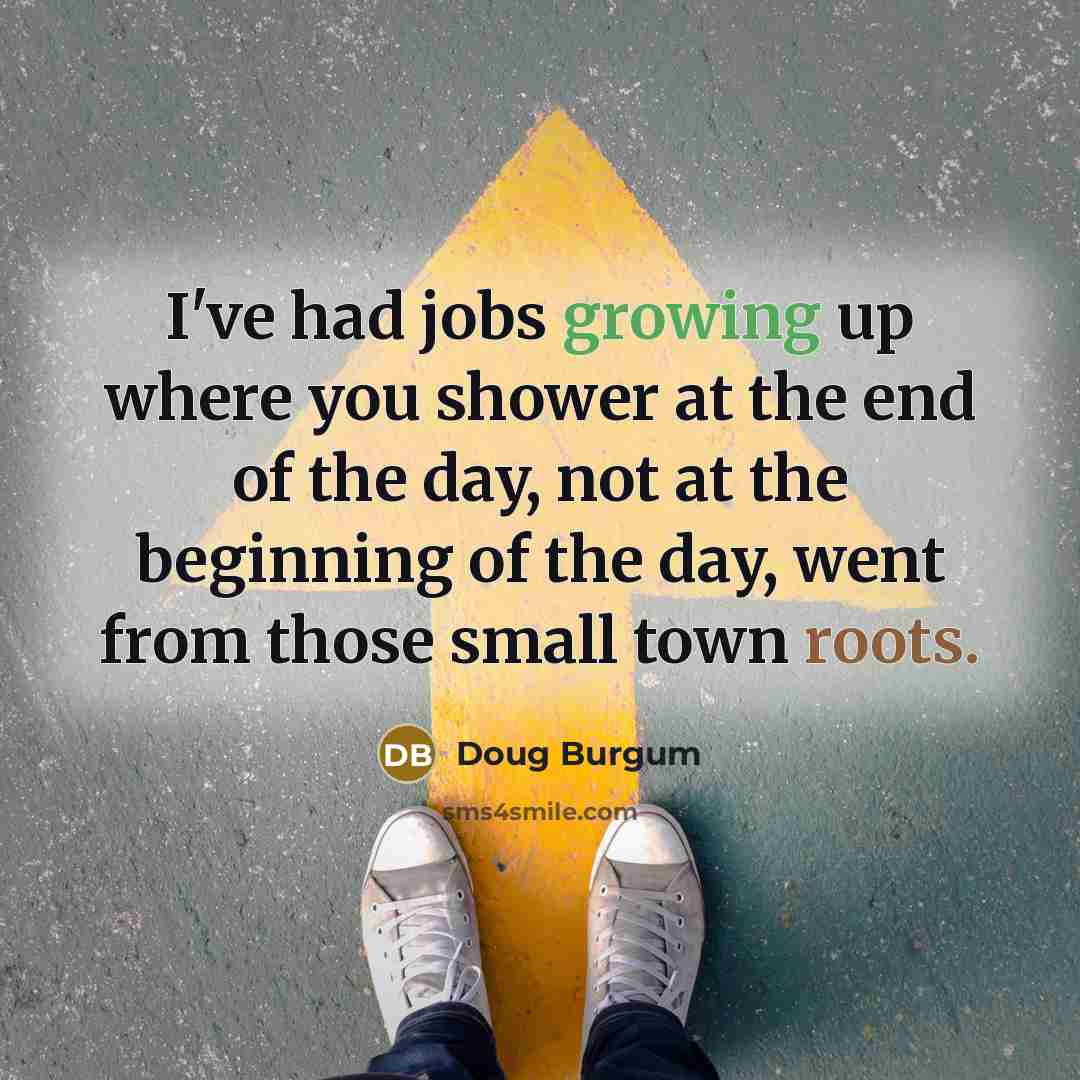 “I've had jobs growing up where you shower at the…” quote by Doug Burgum