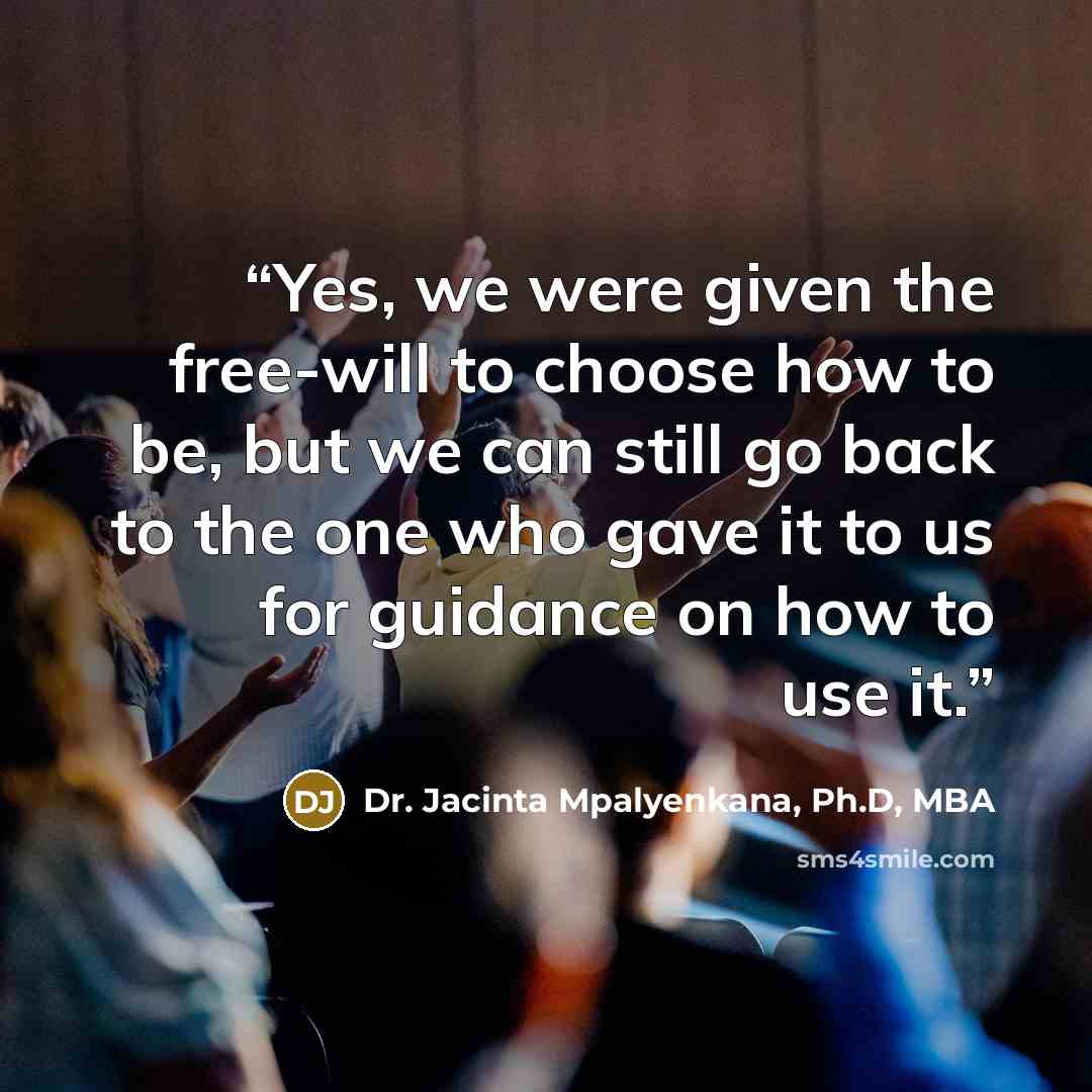 “Yes, we were given the free-will to choose how to be, but we can still go back to the one who gave it to us for guidance on how to use it.” quote by Dr. Jacinta Mpalyenkana, Ph.D, MBA