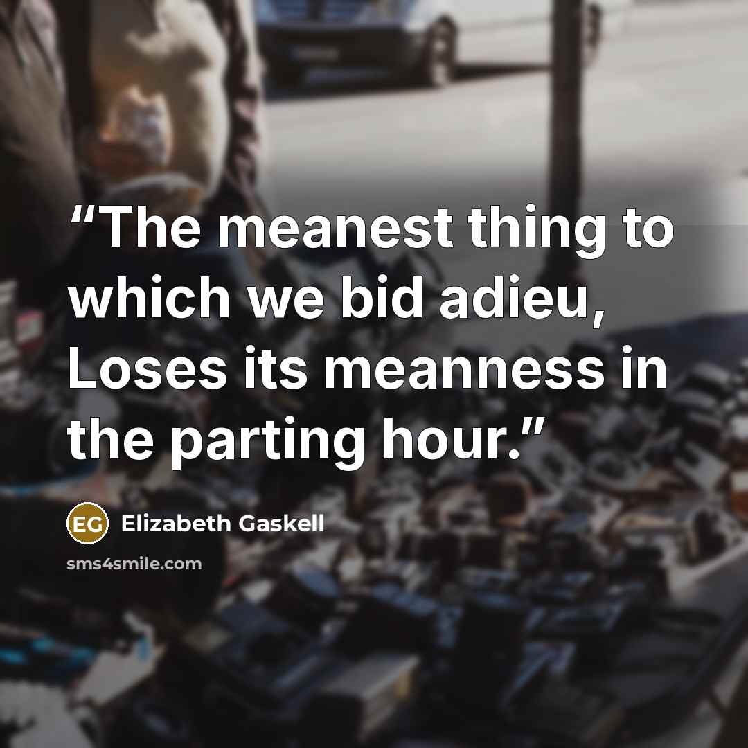 “The meanest thing to which we bid adieu, Loses its meanness in the parting hour.” quote by Elizabeth Gaskell