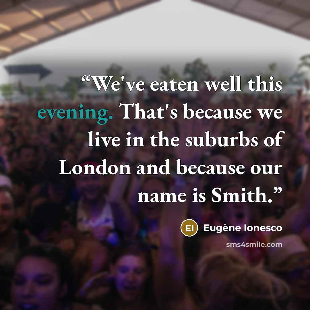 “We've eaten well this evening. That's because we live in the suburbs of London and because our name is Smith.” quote by Eugène Ionesco