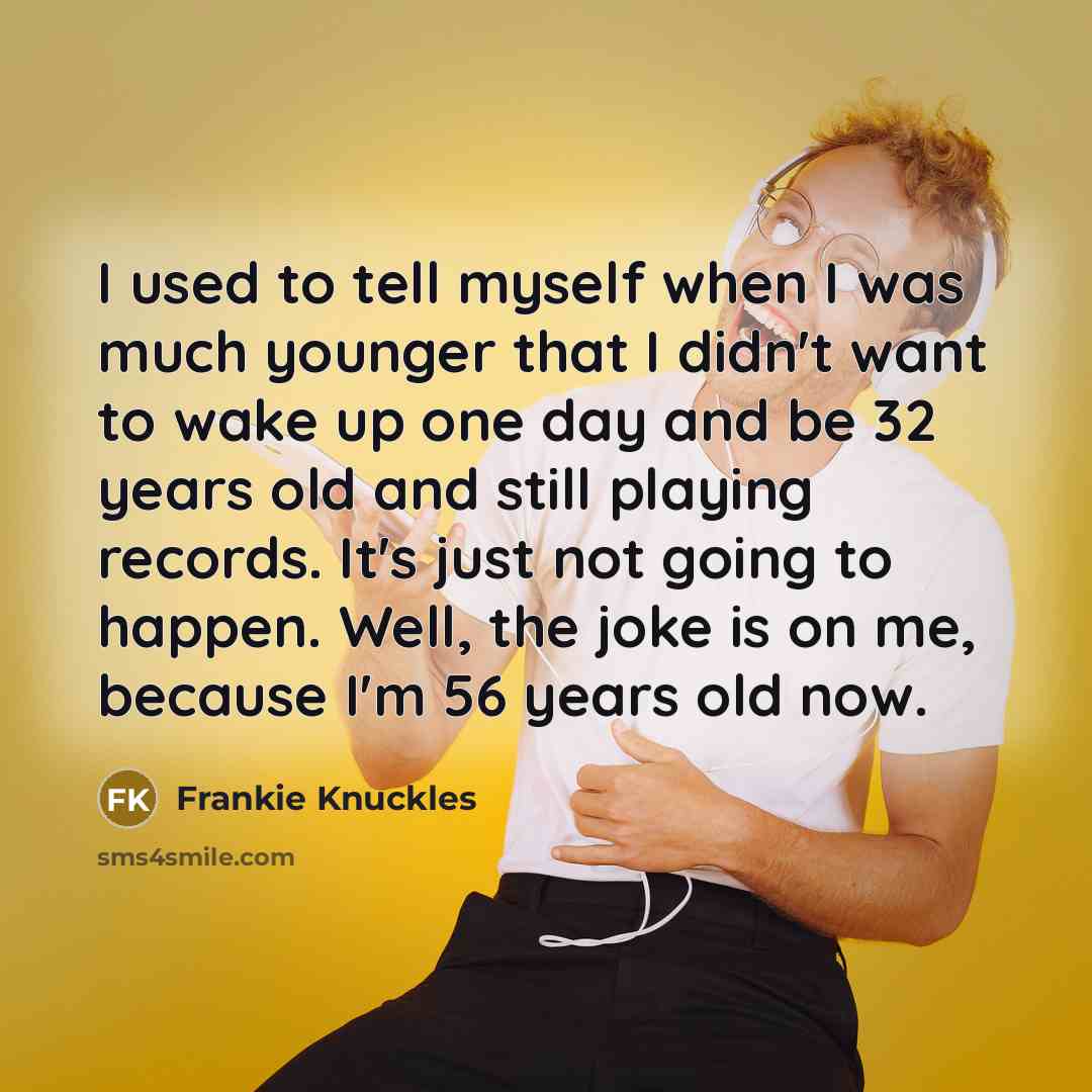 “I used to tell myself when I was much younger…” quote by Frankie Knuckles