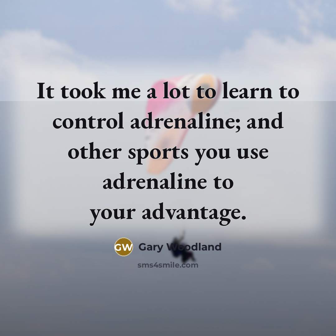 “It took me a lot to learn to control adrenaline;…” quote by Gary Woodland
