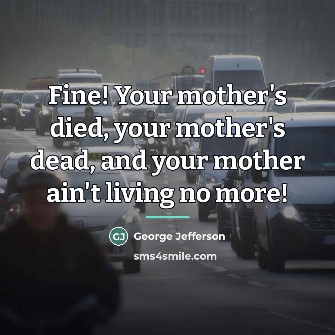 “Fine! Your mother's died, your mother's dead, and your mother…” quote by George Jefferson