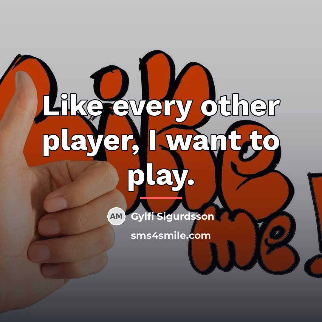 “Like every other player, I want to play.…” quote by Gylfi Sigurdsson