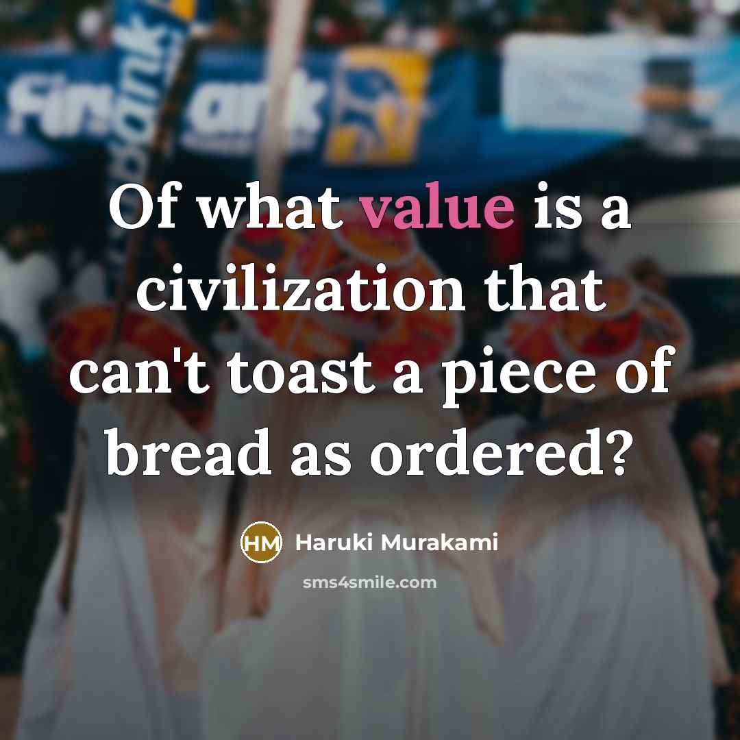 “Of what value is a civilization that can't toast a…” quote by Haruki Murakami