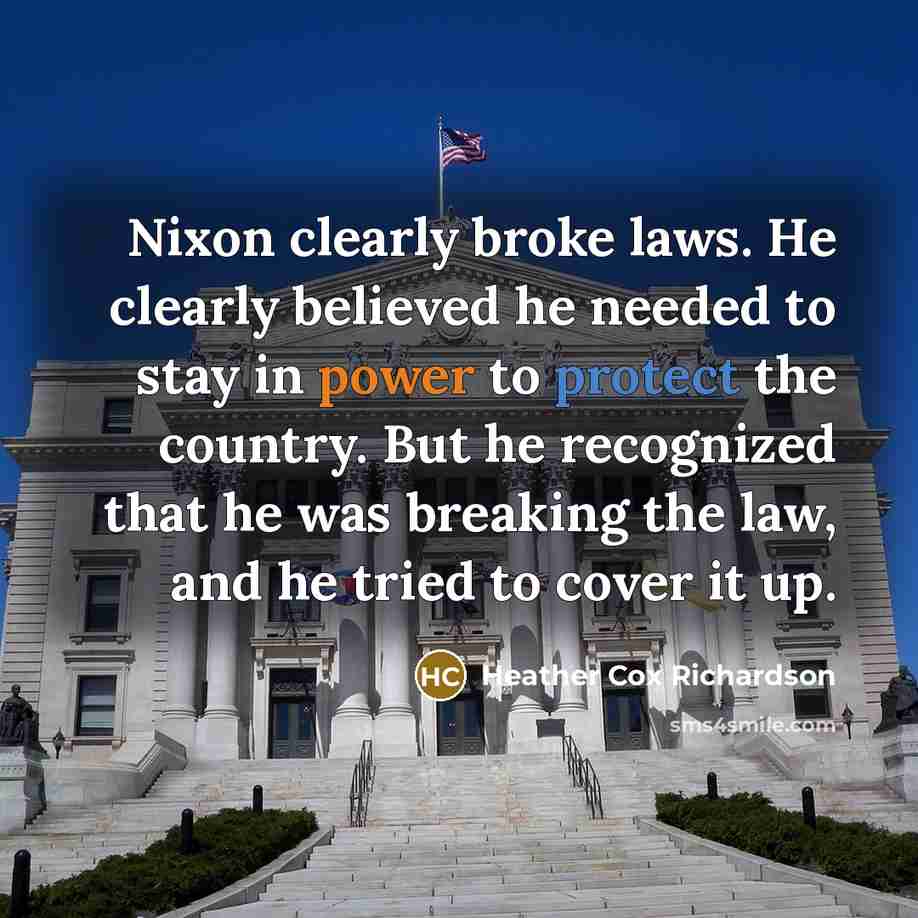 “Nixon clearly broke laws. He clearly believed he needed to…” quote by Heather Cox Richardson