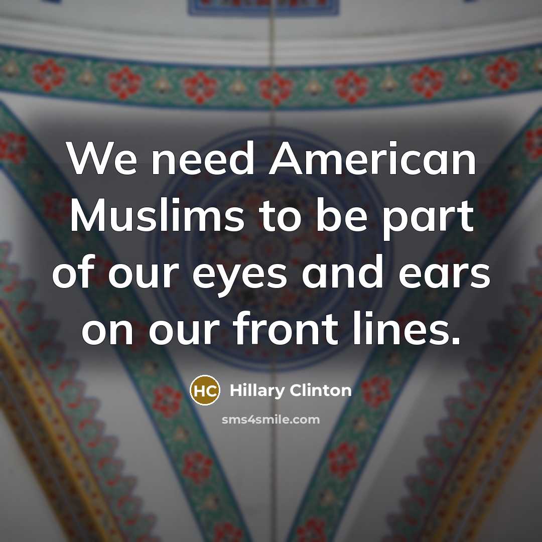 “We need American Muslims to be part of our eyes…” quote by Hillary Clinton