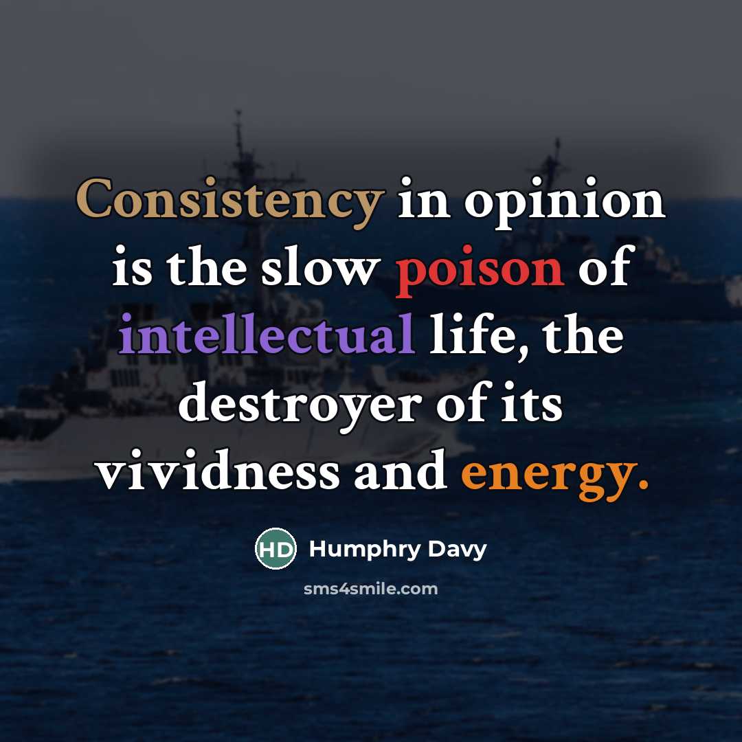 “Consistency in opinion is the slow poison of intellectual life,…” quote by Humphry Davy