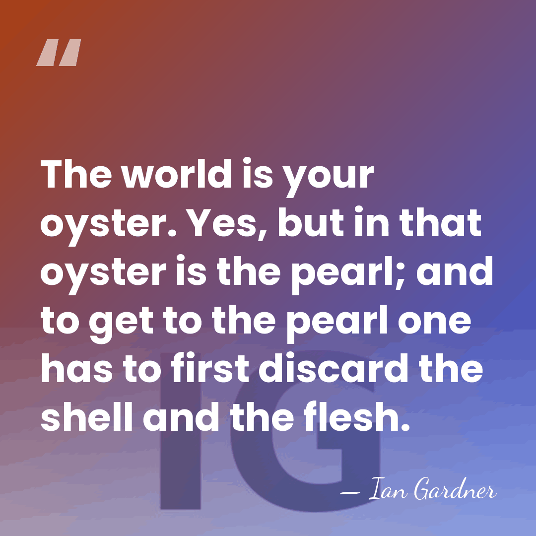 The world is your oyster. Yes, but in that oyster is the&hellip; - Ian Gardner