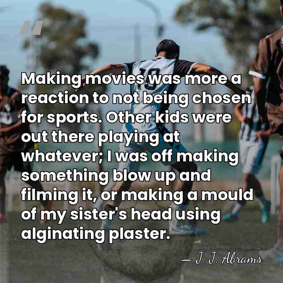 Making movies was more a reaction to not being chosen for sports.&hellip; - J. J. Abrams