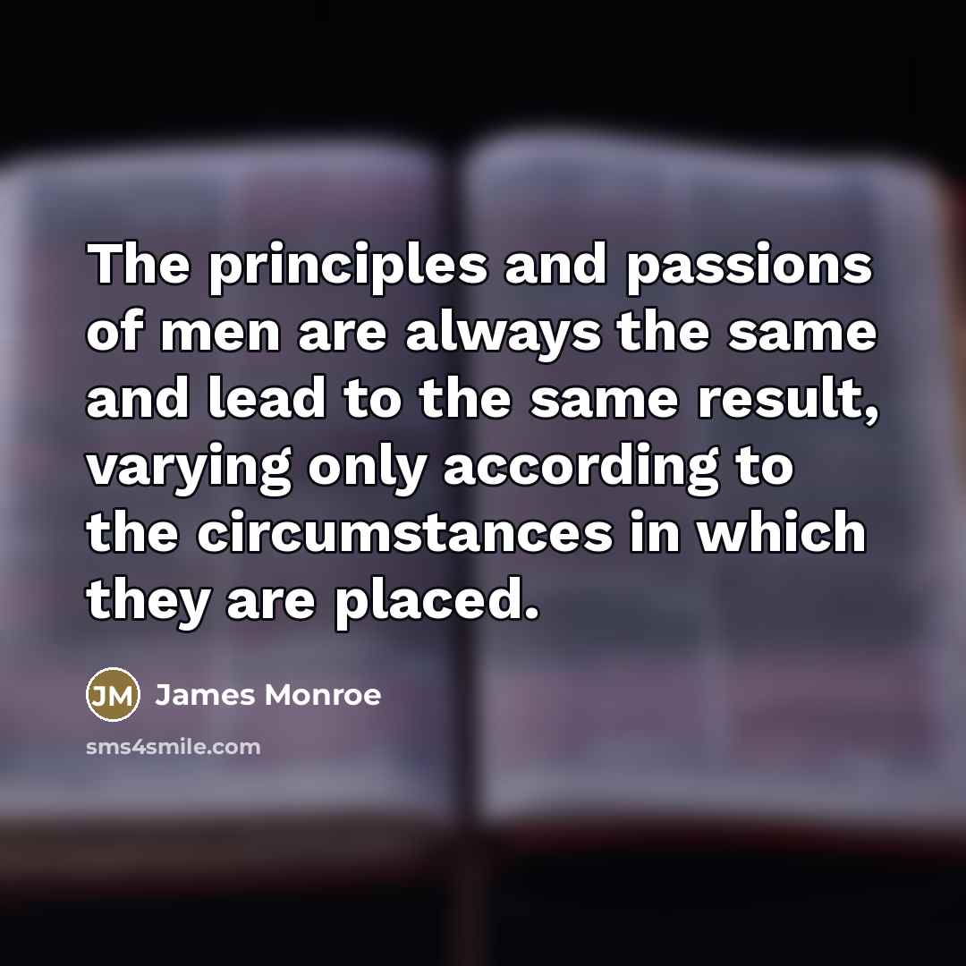 “The principles and passions of men are always the same…” quote by James Monroe