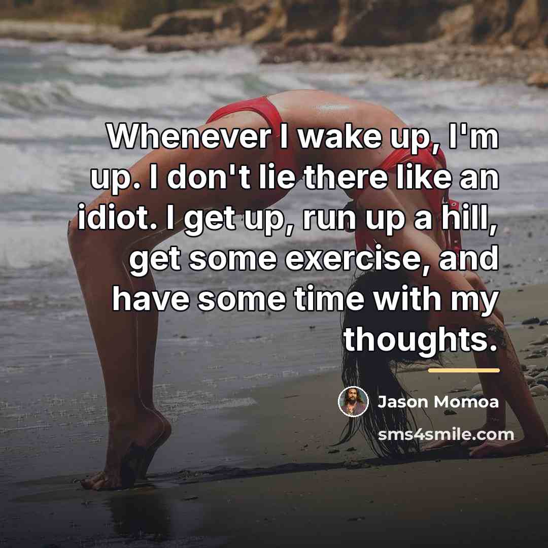 “Whenever I wake up, I'm up. I don't lie there…” quote by Jason Momoa