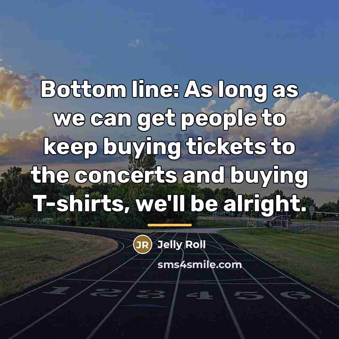 “Bottom line: As long as we can get people to…” quote by Jelly Roll