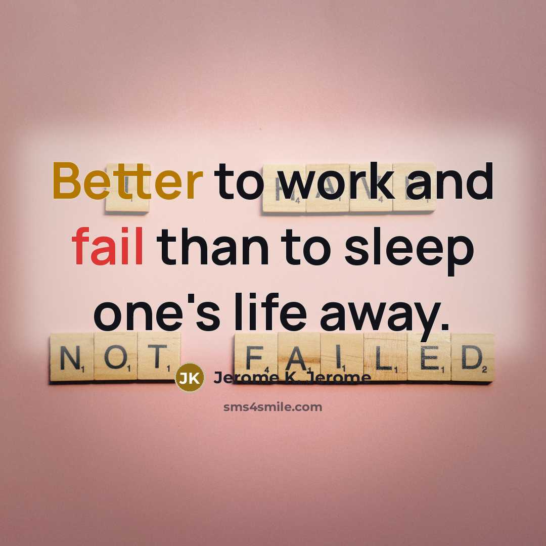 “Better to work and fail than to sleep one's life away.” quote by Jerome K. Jerome
