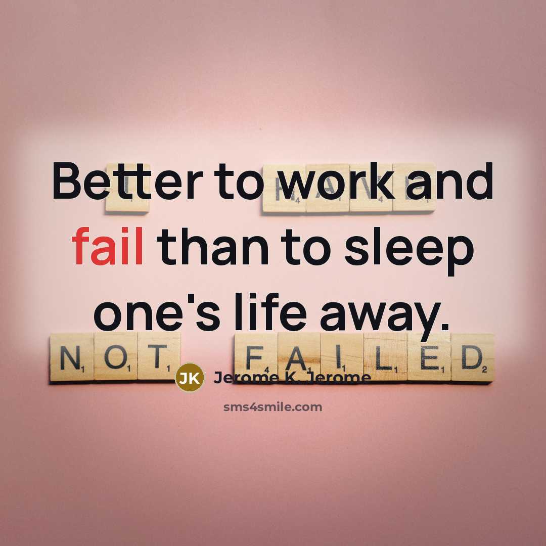“Better to work and fail than to sleep one's life…” quote by Jerome K. Jerome